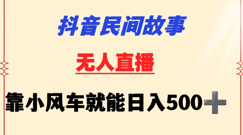 抖音民间故事无人挂机靠小风车一天500+小白也能操作【揭秘】-大齐资源站