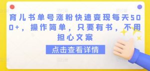 育儿书单号涨粉快速变现每天500+，操作简单，只要有书，不用担心文案【揭秘】-大齐资源站