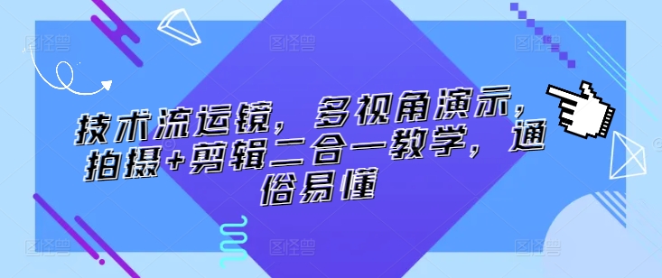 技术流运镜，多视角演示，拍摄+剪辑二合一教学，通俗易懂-大齐资源站