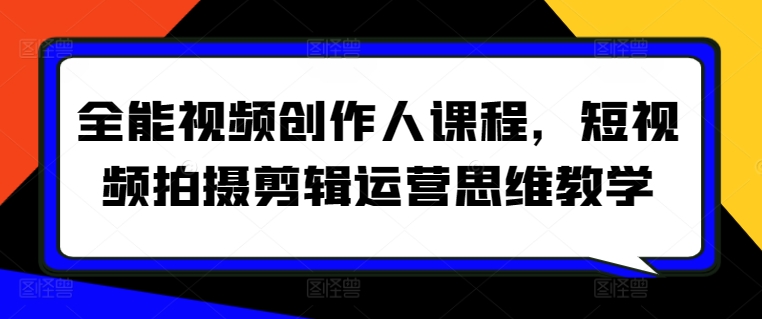 全能视频创作人课程，短视频拍摄剪辑运营思维教学-大齐资源站