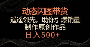 动态闪图带货，遥遥领先，冷门玩法，助你轻松引爆销量，日赚500+【揭秘】-大齐资源站