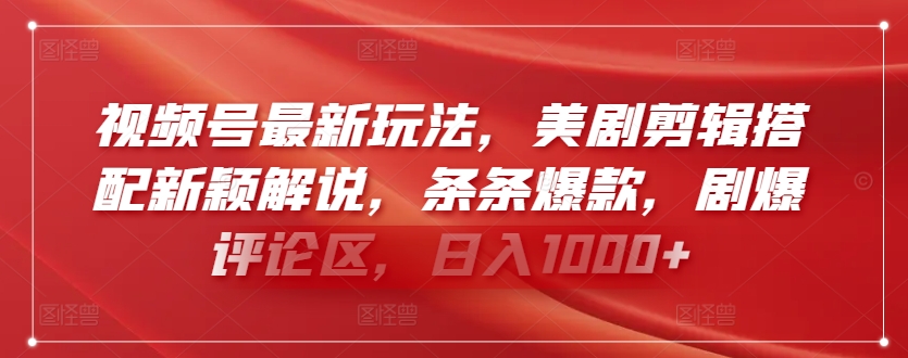 视频号最新玩法，美剧剪辑搭配新颖解说，条条爆款，剧爆评论区，日入1000+【揭秘】-大齐资源站