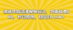 情绪共鸣动漫视频玩法，外面收费680，秒过原创，稳定月入1W+【揭秘】-大齐资源站