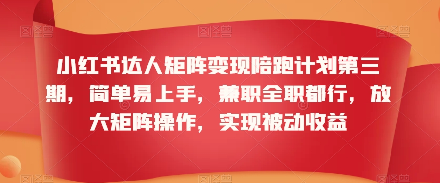 小红书达人矩阵变现陪跑计划第三期，简单易上手，兼职全职都行，放大矩阵操作，实现被动收益-大齐资源站