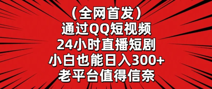 全网首发，通过QQ短视频24小时直播短剧，小白也能日入300+【揭秘】-大齐资源站