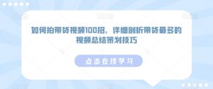 如何拍带货视频100招，详细剖析带货最多的视频总结策划技巧-大齐资源站