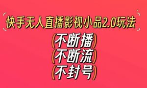 快手无人直播影视小品2.0玩法，不断流，不封号，不需要会剪辑，每天能稳定500-1000+【揭秘】-大齐资源站