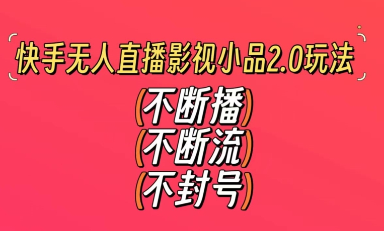 快手无人直播影视小品2.0玩法，不断流，不封号，不需要会剪辑，每天能稳定500-1000+【揭秘】-大齐资源站