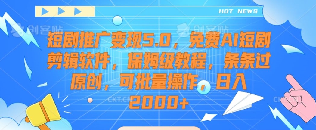 短剧推广变现5.0，免费AI短剧剪辑软件，保姆级教程，条条过原创，可批量操作，日入2000+【揭秘】-大齐资源站