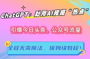 ChatGPT：利用AI根据“热点”引爆今日头条、公众号流量，无需魔法，保姆级教程【揭秘】-大齐资源站