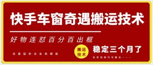 快手车窗奇遇搬运技术（安卓技术），好物连怼百分百出框【揭秘】-大齐资源站
