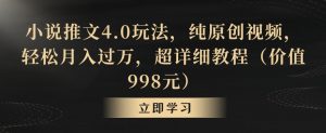小说推文4.0玩法，纯原创视频，轻松月入过万，超详细教程（价值998元）【揭秘】-大齐资源站
