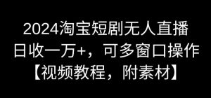 2024淘宝短剧无人直播，日收一万+，可多窗口操作【视频教程，附素材】【揭秘】-大齐资源站
