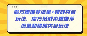 魔方爆推荐流量+错放类目玩法，魔方低成本爆推荐流量和错放类目玩法-大齐资源站