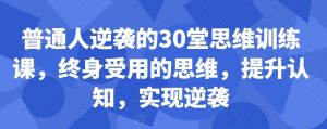 普通人逆袭的30堂思维训练课，​终身受用的思维，提升认知，实现逆袭-大齐资源站