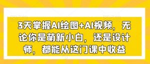 3天掌握AI绘图+AI视频，无论你是萌新小白，还是设计师，都能从这门课中收益-大齐资源站