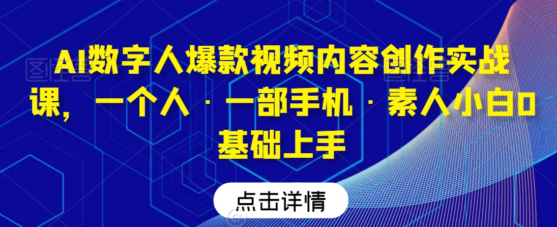 AI数字人爆款视频内容创作实战课，一个人·一部手机·素人小白0基础上手-大齐资源站