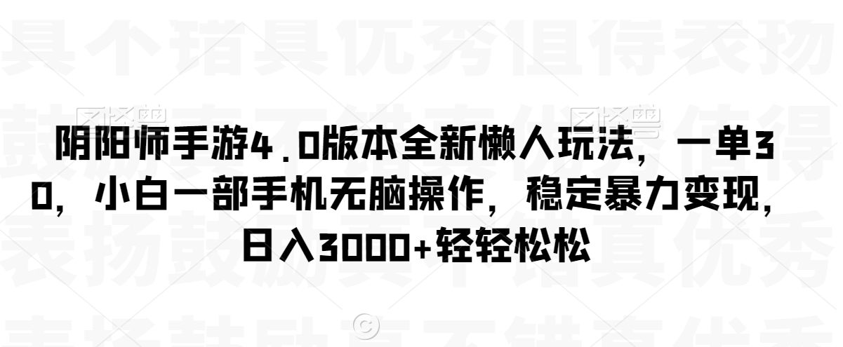 阴阳师手游4.0版本全新懒人玩法，一单30，小白一部手机无脑操作，稳定暴力变现【揭秘】-大齐资源站