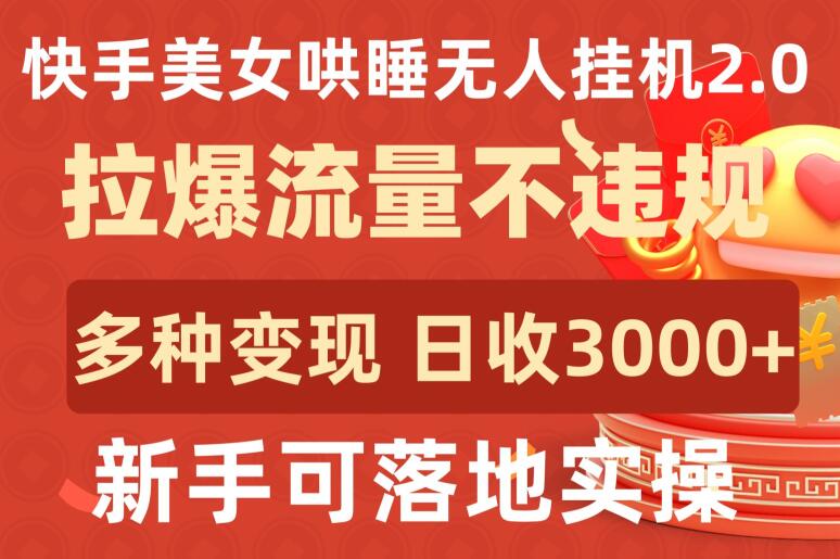 快手美女哄睡无人挂机2.0.拉爆流量不违规，多种变现途径，日收3000+，新手可落地实操【揭秘】-大齐资源站