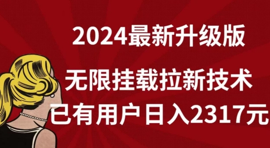 【全网独家】2024年最新升级版，无限挂载拉新技术，已有用户日入2317元【揭秘】-大齐资源站