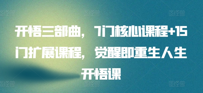 开悟三部曲，7门核心课程+15门扩展课程，觉醒即重生人生开悟课-大齐资源站