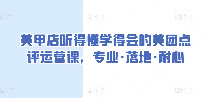 美甲店听得懂学得会的美团点评运营课，专业·落地·耐心-大齐资源站