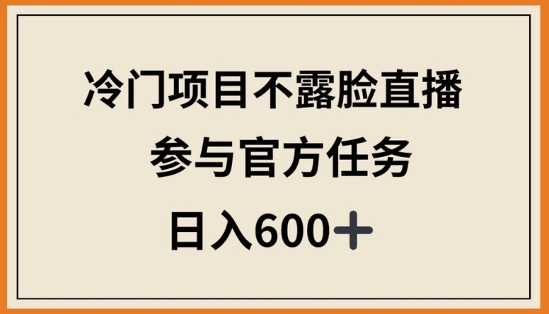 冷门项目不露脸直播，参与官方任务，日入600+【揭秘】-大齐资源站