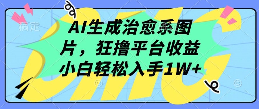 AI生成治愈系图片，狂撸平台收益，小白轻松入手1W+【揭秘】-大齐资源站