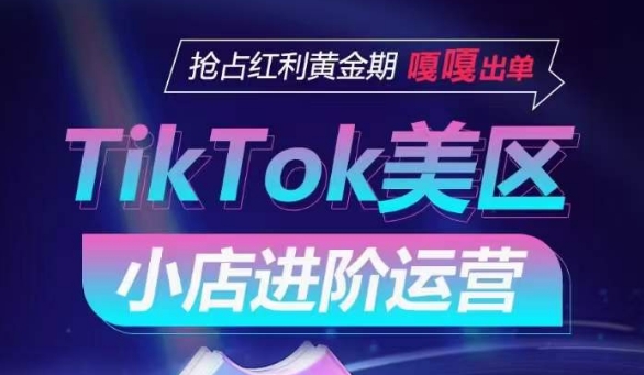 TikTok Shop美区小店进阶运营，抢占红利黄金期 嘎嘎出单-大齐资源站