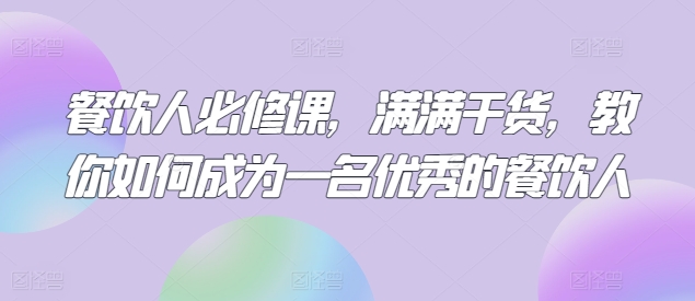 餐饮人必修课，满满干货，教你如何成为一名优秀的餐饮人-大齐资源站