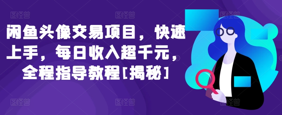 闲鱼头像交易项目，快速上手，每日收入超千元，全程指导教程[揭秘]-大齐资源站