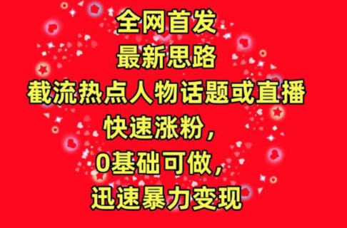 全网首发，截流热点人物话题或直播，快速涨粉，0基础可做，迅速暴力变现【揭秘】-大齐资源站