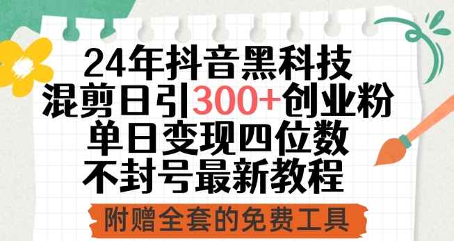 24年抖音黑科技混剪日引300+创业粉，单日变现四位数不封号最新教程【揭秘】-大齐资源站