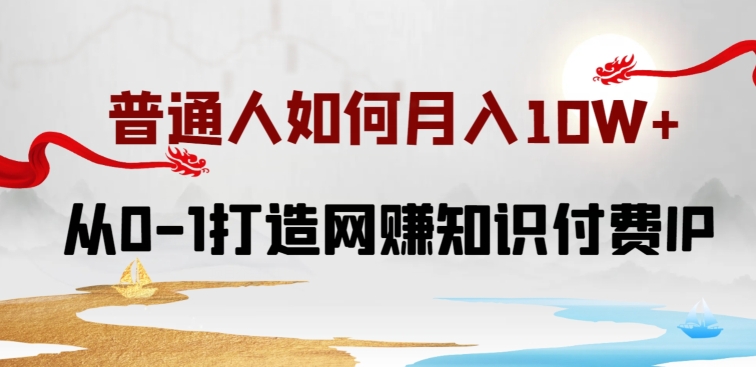 普通人如何打造知识付费IP月入10W+，从0-1打造网赚知识付费IP，小白喂饭级教程【揭秘】-大齐资源站