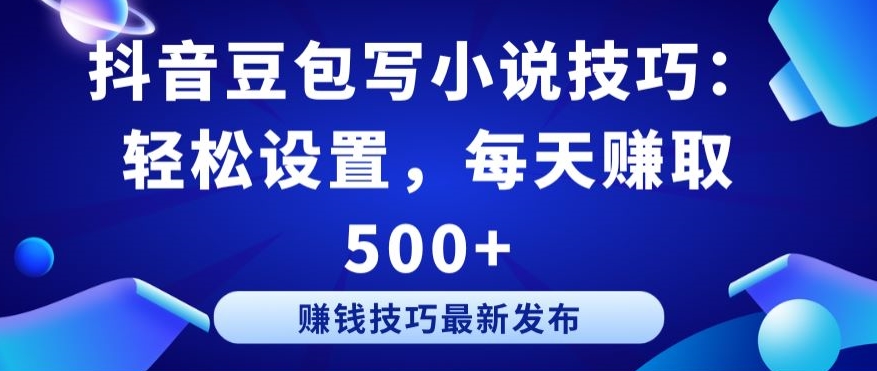 抖音豆包写小说技巧：轻松设置，每天赚取 500+【揭秘】-大齐资源站