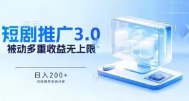 推广短剧3.0.鸡贼搬砖玩法详解，被动收益日入200+，多重收益每天累加，坚持收益无上限【揭秘】-大齐资源站