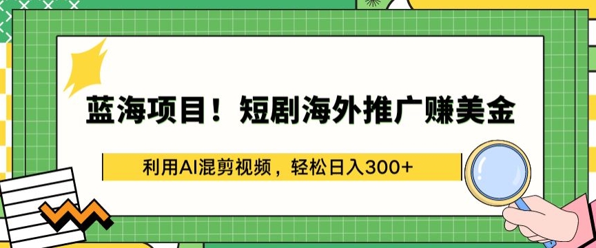 蓝海项目!短剧海外推广赚美金，利用AI混剪视频，轻松日入300+【揭秘】-大齐资源站