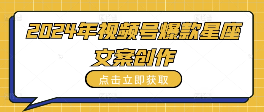 2024年视频号爆款星座文案创作教程【揭秘】-大齐资源站