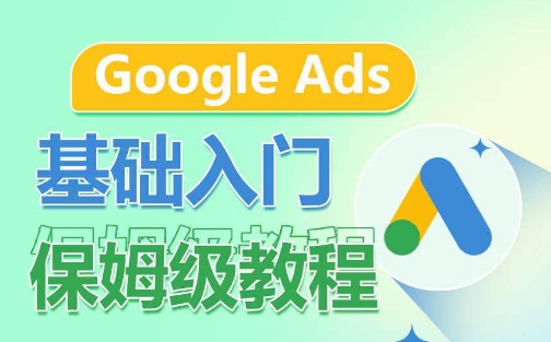 Google Ads基础入门保姆级教程，​系统拆解广告形式，关键词的商业认知，谷歌广告结构-大齐资源站