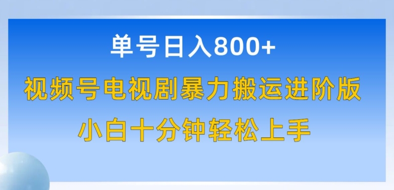 单号日赚800+，视频号电视剧暴力搬运进阶版，100%过原创，小白十分钟也能轻松入手【揭秘】-大齐资源站