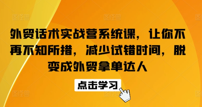 外贸话术实战营系统课，让你不再不知所措，减少试错时间，脱变成外贸拿单达人-大齐资源站