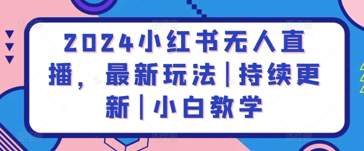 2024小红书无人直播，最新玩法|持续更新|小白教学-大齐资源站