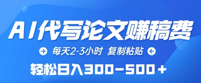 AI代写论文赚稿费，每天2-3小时，复制粘贴，轻松日入300-500+【揭秘】-大齐资源站