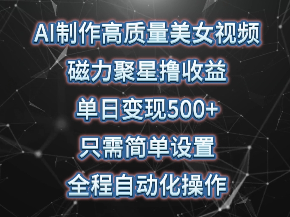 AI制作高质量美女视频，磁力聚星撸收益，单日变现500+，只需简单设置，全程自动化操作【揭秘】-大齐资源站