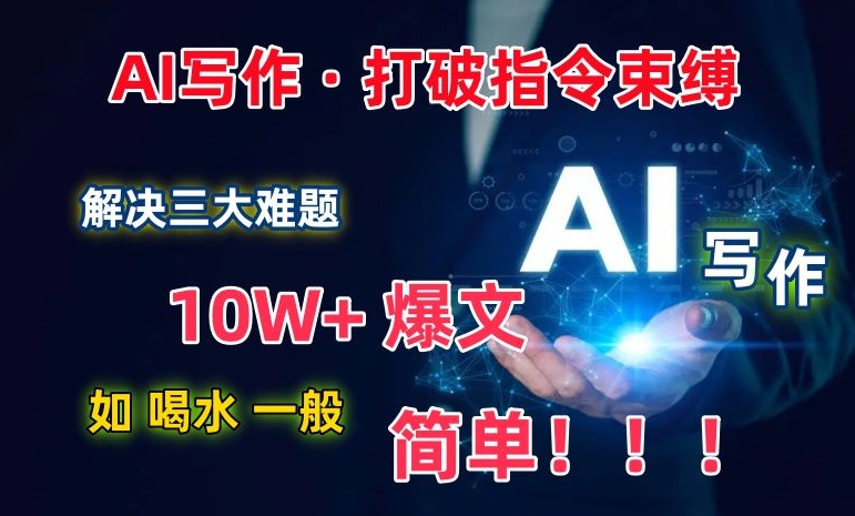 AI写作：解决三大难题，10W+爆文如喝水一般简单，打破指令调教束缚【揭秘】-大齐资源站