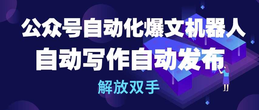 公众号自动化爆文机器人，自动写作自动发布，解放双手【揭秘】-大齐资源站