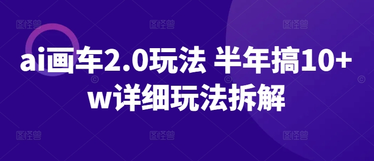 ai画车2.0玩法 半年搞10+w详细玩法拆解【揭秘】