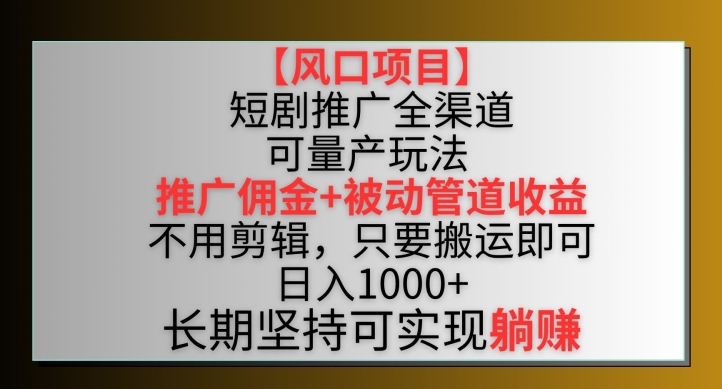 【风口项目】短剧推广全渠道最新双重收益玩法，推广佣金管道收益，不用剪辑，只要搬运即可【揭秘】-大齐资源站