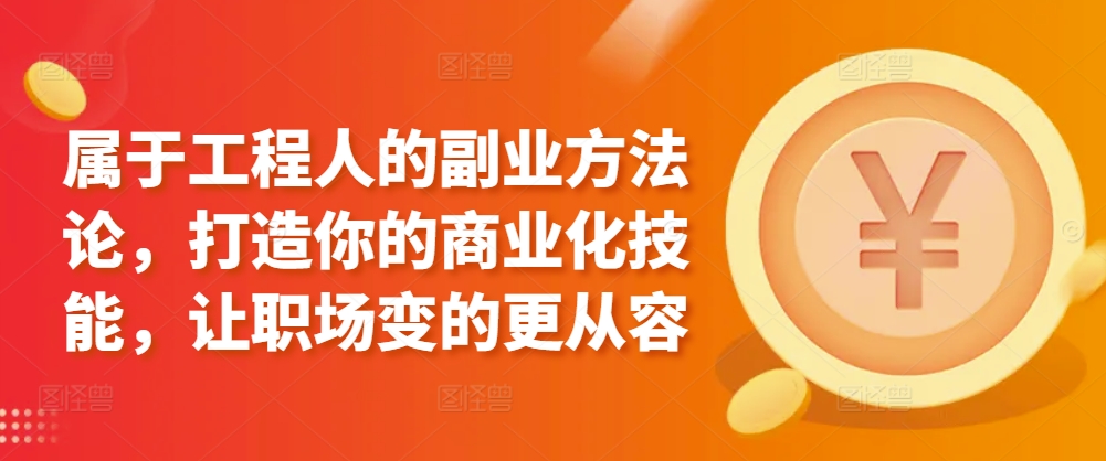 属于工程人的副业方法论，打造你的商业化技能，让职场变的更从容-大齐资源站