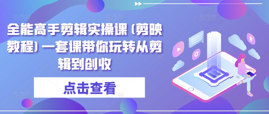 全能高手剪辑实操课(剪映教程)一套课带你玩转从剪辑到创收-大齐资源站